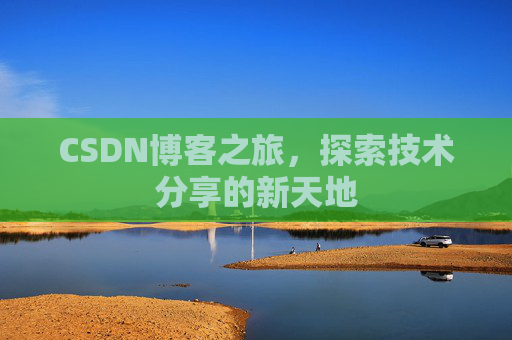 CSDN博客之旅,探索技术分享的新天地 CSDN博客之旅,探索技术分享的新天地